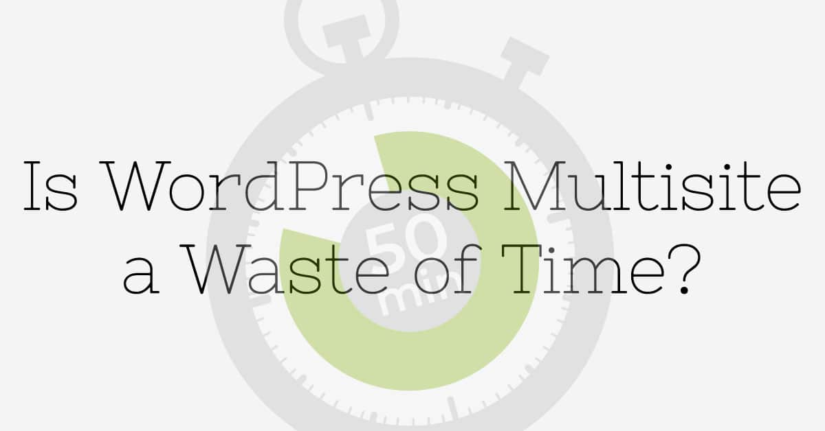 Is WordPress Multisite a Waste of Time