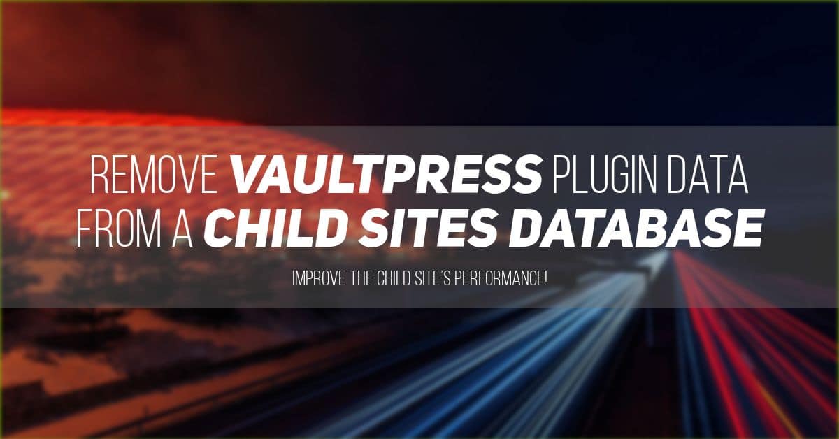 How to Remove VaultPress Plugin Data from a Child Sites Database